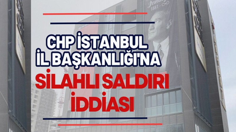 CHP İstanbul İl Binası'na silahlı saldırı! 